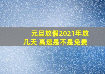 元旦放假2021年放几天 高速是不是免费